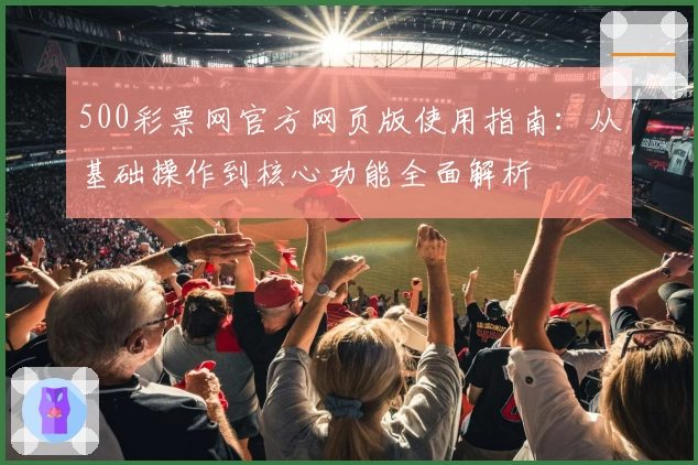 500彩票网官方网页版使用指南：从基础操作到核心功能全面解析