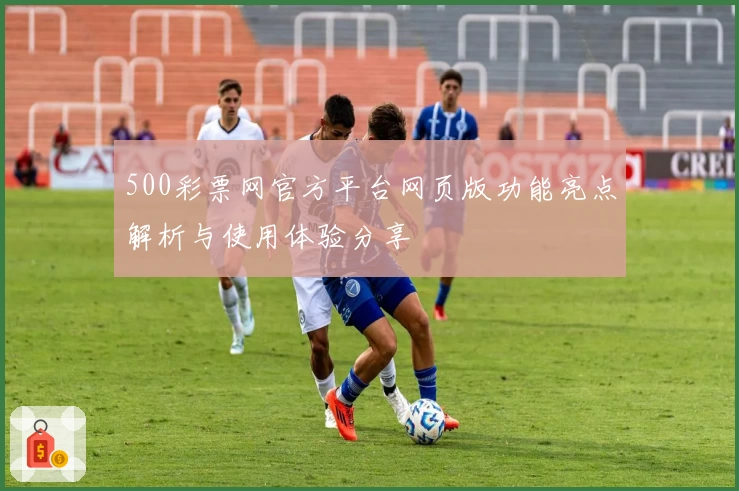500彩票网官方平台网页版功能亮点解析与使用体验分享
