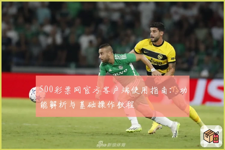 500彩票网官方客户端使用指南：功能解析与基础操作教程