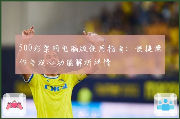 500彩票网电脑版使用指南：便捷操作与核心功能解析详情