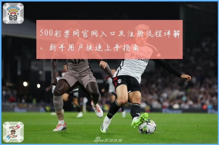 500彩票网官网入口及注册流程详解，新手用户快速上手指南