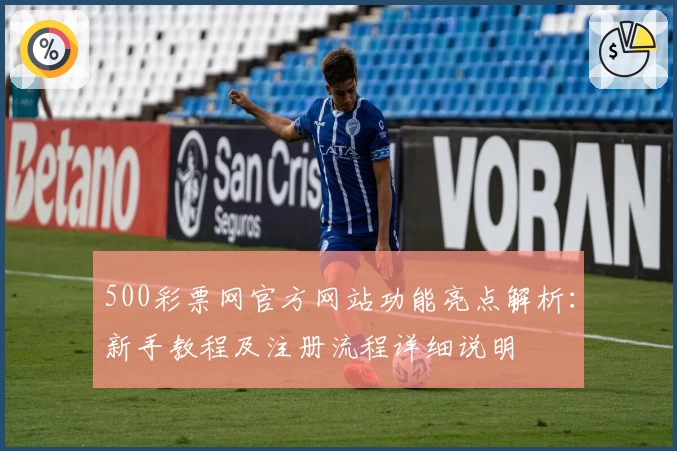 500彩票网官方网站功能亮点解析:新手教程及注册流程详细说明