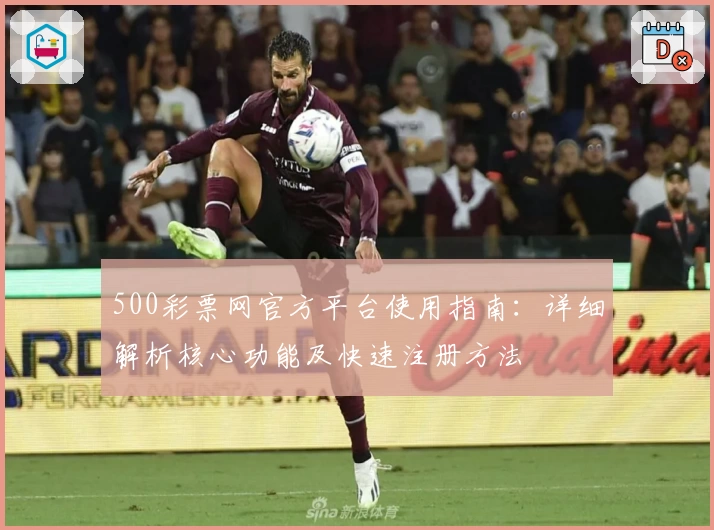 500彩票网官方平台使用指南：详细解析核心功能及快速注册方法