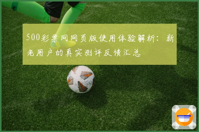 500彩票网网页版使用体验解析：新老用户的真实测评反馈汇总