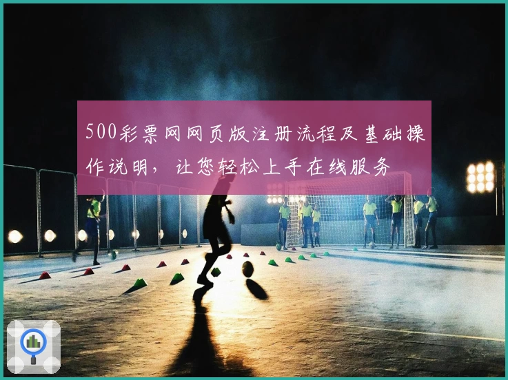500彩票网网页版注册流程及基础操作说明，让您轻松上手在线服务