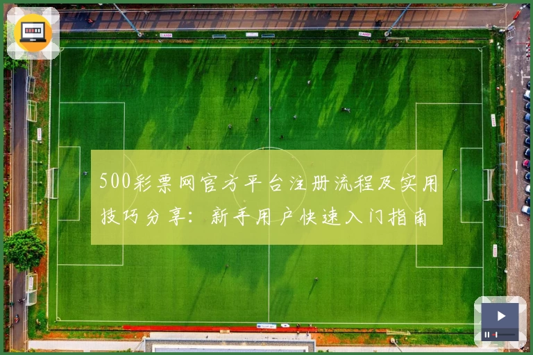500彩票网官方平台注册流程及实用技巧分享：新手用户快速入门指南