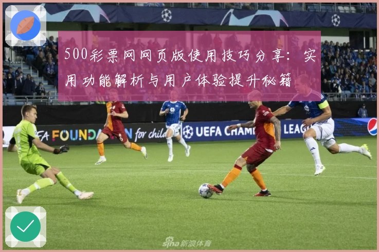 500彩票网网页版使用技巧分享：实用功能解析与用户体验提升秘籍
