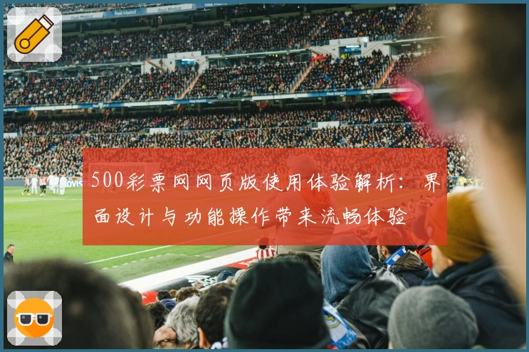 500彩票网网页版使用体验解析：界面设计与功能操作带来流畅体验