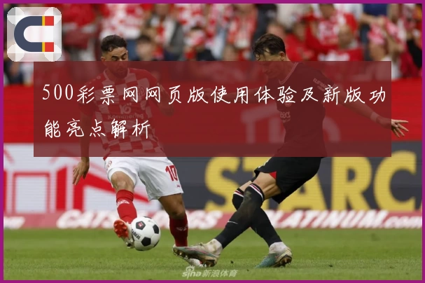 500彩票网网页版使用体验及新版功能亮点解析