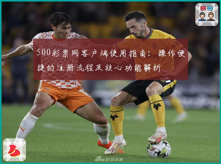 500彩票网客户端使用指南：操作便捷的注册流程及核心功能解析