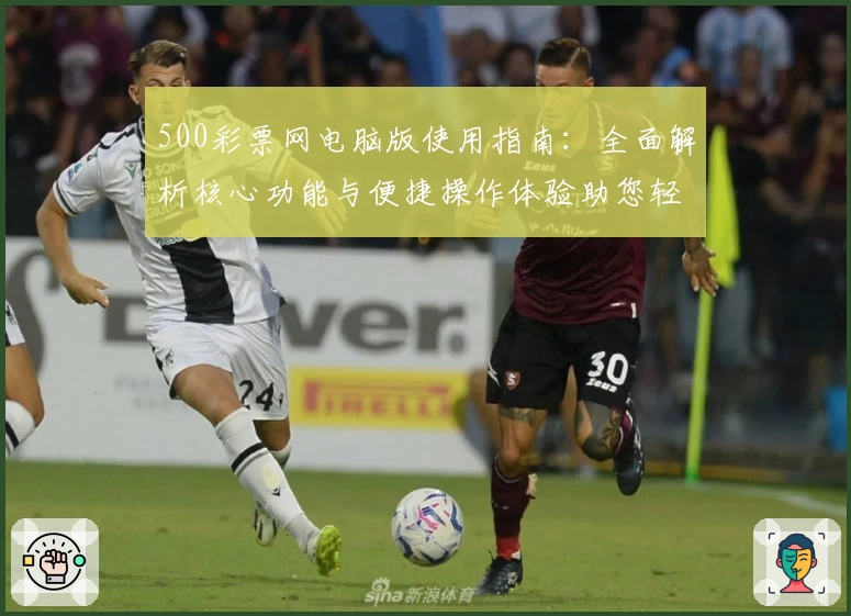 500彩票网电脑版使用指南：全面解析核心功能与便捷操作体验助您轻松掌握