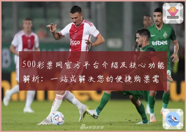 500彩票网官方平台介绍及核心功能解析：一站式解决您的便捷购票需求