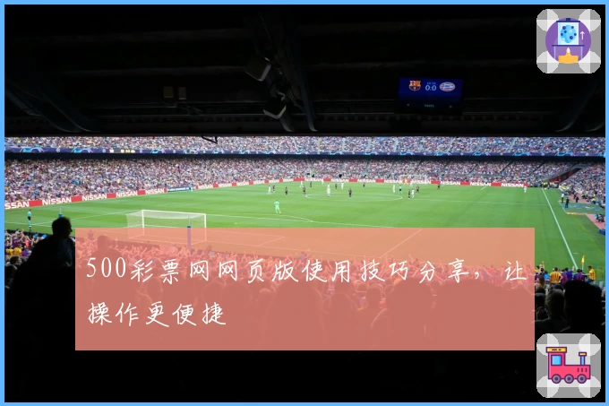 500彩票网网页版使用技巧分享，让操作更便捷