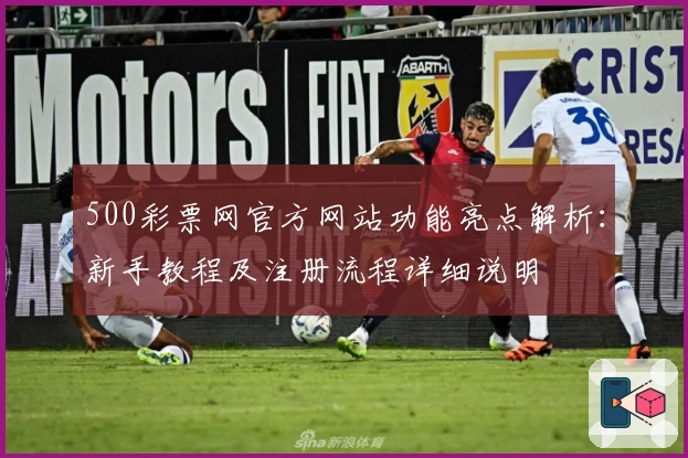 500彩票网官方网站功能亮点解析：新手教程及注册流程详细说明