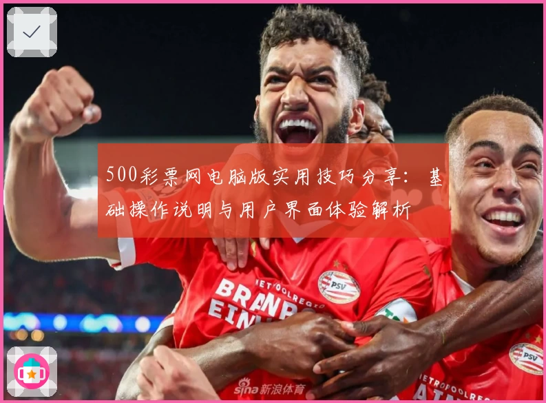 500彩票网电脑版实用技巧分享:基础操作说明与用户界面体验解析